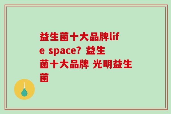 益生菌十大品牌life space？益生菌十大品牌 光明益生菌