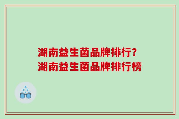 湖南益生菌品牌排行？湖南益生菌品牌排行榜