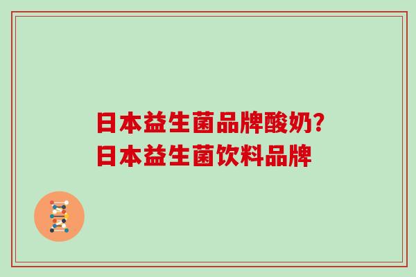 日本益生菌品牌酸奶？日本益生菌饮料品牌