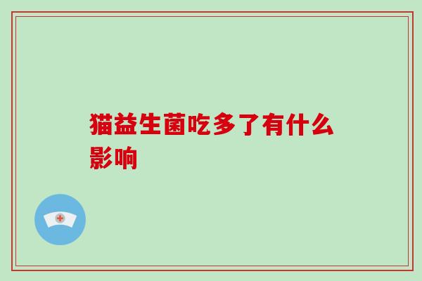 猫益生菌吃多了有什么影响