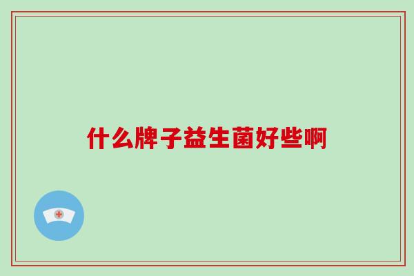 什么牌子益生菌好些啊