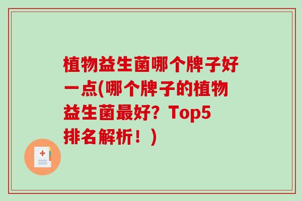 植物益生菌哪个牌子好一点(哪个牌子的植物益生菌最好？Top5排名解析！)