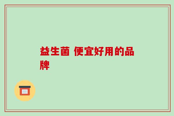 益生菌 便宜好用的品牌 益生菌 便宜好用的品牌