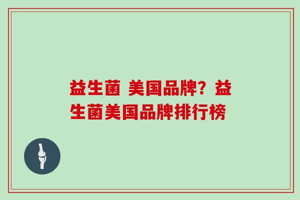 益生菌 美国品牌？益生菌美国品牌排行榜