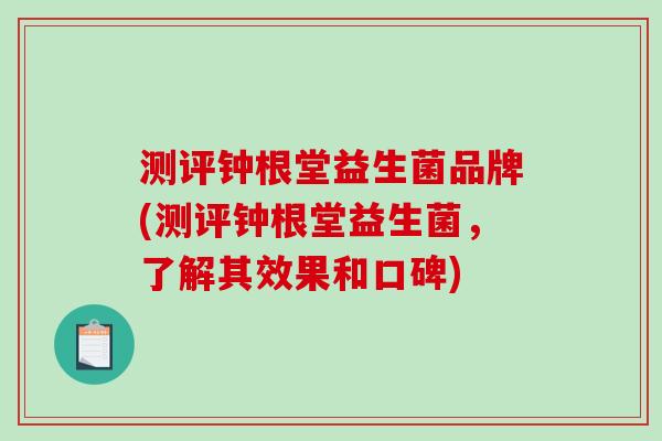 测评钟根堂益生菌品牌(测评钟根堂益生菌，了解其效果和口碑)