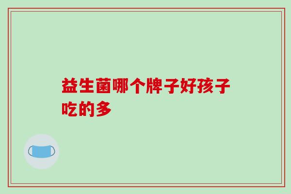 益生菌哪个牌子好孩子吃的多