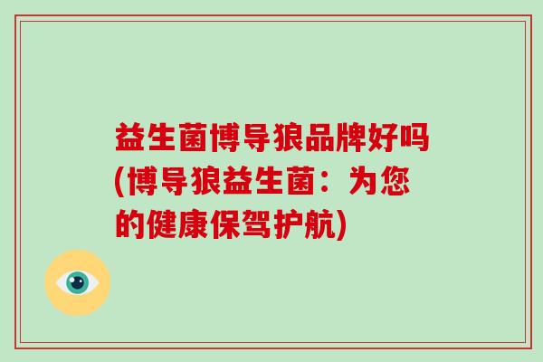 益生菌博导狼品牌好吗(博导狼益生菌：为您的健康保驾护航)