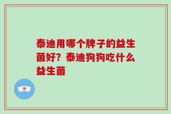 泰迪用哪个牌子的益生菌好？泰迪狗狗吃什么益生菌
