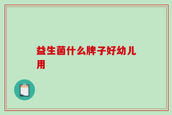 益生菌什么牌子好幼儿用