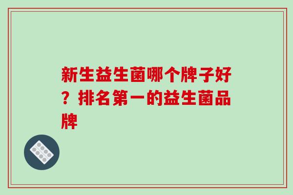 新生益生菌哪个牌子好？排名第一的益生菌品牌