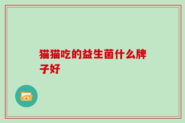 猫猫吃的益生菌什么牌子好