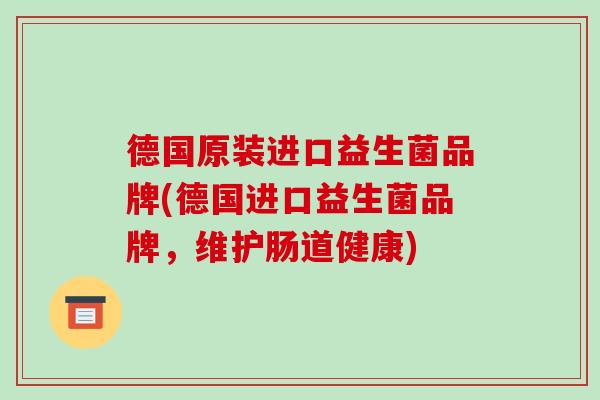 德国原装进口益生菌品牌(德国进口益生菌品牌，维护肠道健康)