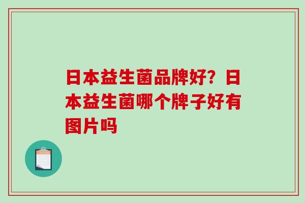 日本益生菌品牌好？日本益生菌哪个牌子好有图片吗