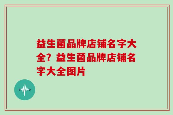 益生菌品牌店铺名字大全？益生菌品牌店铺名字大全图片