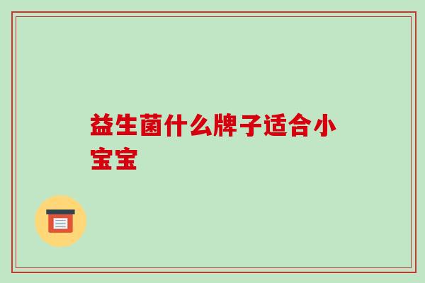 益生菌什么牌子适合小宝宝