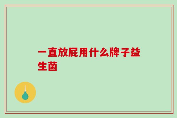 一直放屁用什么牌子益生菌