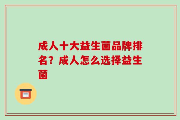 成人十大益生菌品牌排名?成人怎么选择益生菌 成人十大益生菌品牌排名?成人怎么选择益生菌