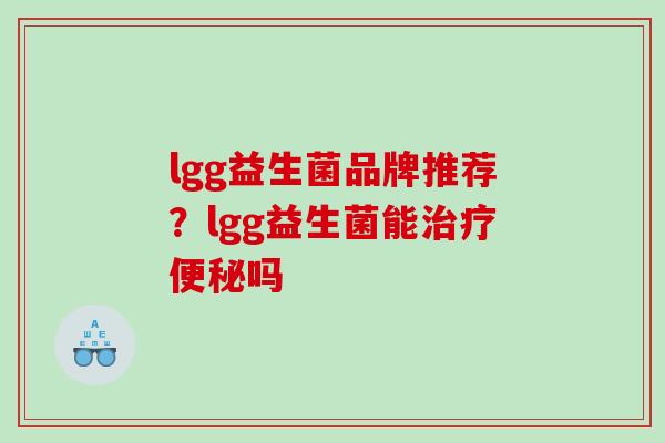 lgg益生菌品牌推荐？lgg益生菌能治疗便秘吗