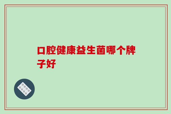 口腔健康益生菌哪个牌子好