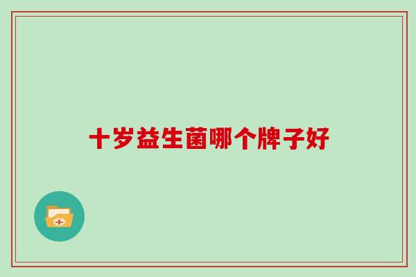 十岁益生菌哪个牌子好
