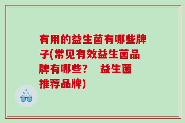 有用的益生菌有哪些牌子(常见有效益生菌品牌有哪些？  益生菌推荐品牌)