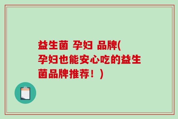 益生菌 孕妇 品牌(孕妇也能安心吃的益生菌品牌推荐！)