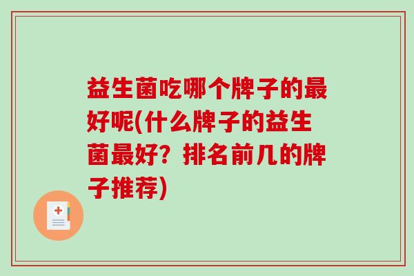 益生菌吃哪个牌子的最好呢(什么牌子的益生菌最好？排名前几的牌子推荐)
