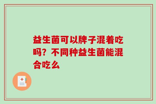 益生菌可以牌子混着吃吗？不同种益生菌能混合吃么