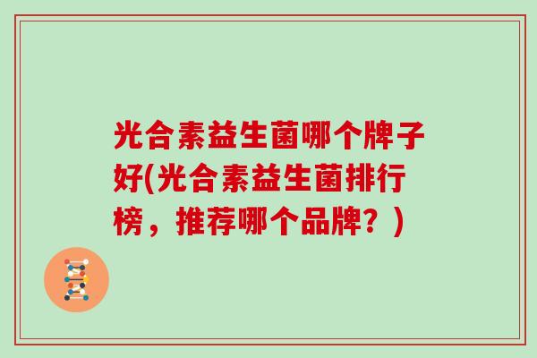 光合素益生菌哪个牌子好(光合素益生菌排行榜，推荐哪个品牌？)