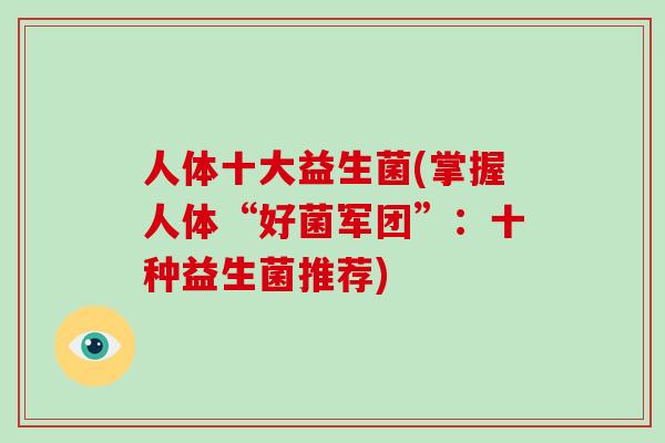 人体十大益生菌(掌握人体“好菌军团”：十种益生菌推荐)