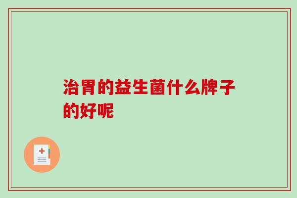 治胃的益生菌什么牌子的好呢