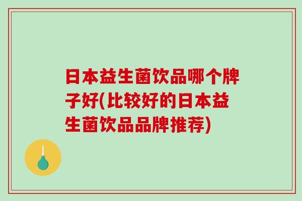 日本益生菌饮品哪个牌子好(比较好的日本益生菌饮品品牌推荐)