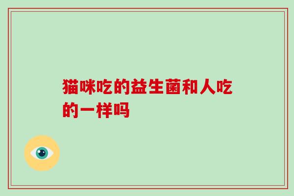 猫咪吃的益生菌和人吃的一样吗