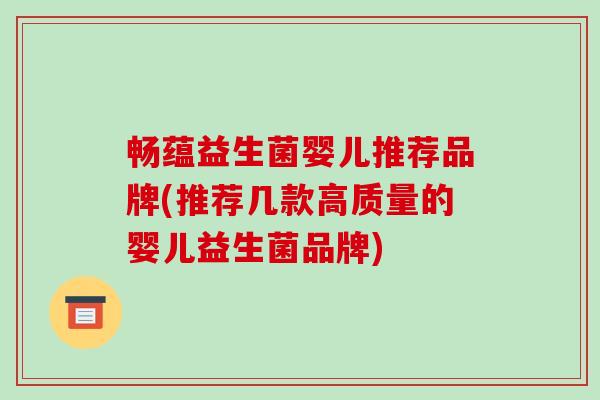 畅蕴益生菌婴儿推荐品牌(推荐几款高质量的婴儿益生菌品牌)