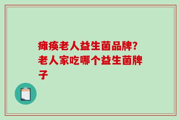 瘫痪老人益生菌品牌？老人家吃哪个益生菌牌子