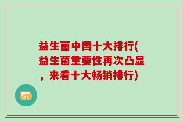 益生菌中国十大排行(益生菌重要性再次凸显，来看十大畅销排行)