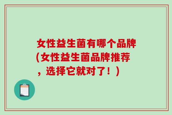 女性益生菌有哪个品牌(女性益生菌品牌推荐，选择它就对了！)