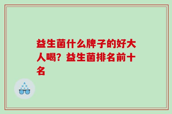 益生菌什么牌子的好大人喝？益生菌排名前十名