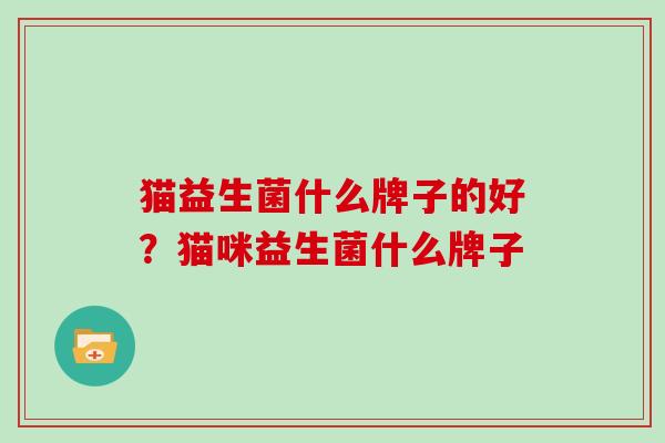 猫益生菌什么牌子的好？猫咪益生菌什么牌子