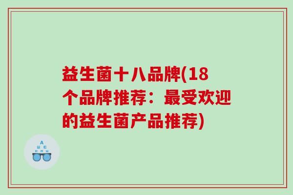 益生菌十八品牌(18个品牌推荐：受欢迎的益生菌产品推荐)