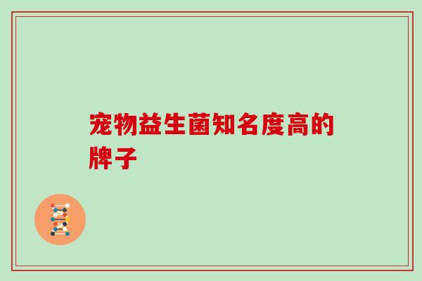 宠物益生菌知名度高的牌子