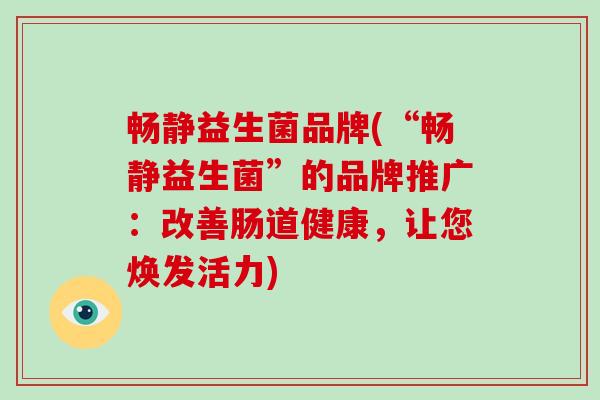 畅静益生菌品牌(“畅静益生菌”的品牌推广：改善肠道健康，让您焕发活力)