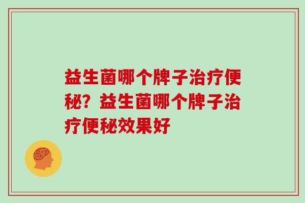 益生菌哪个牌子？益生菌哪个牌子效果好