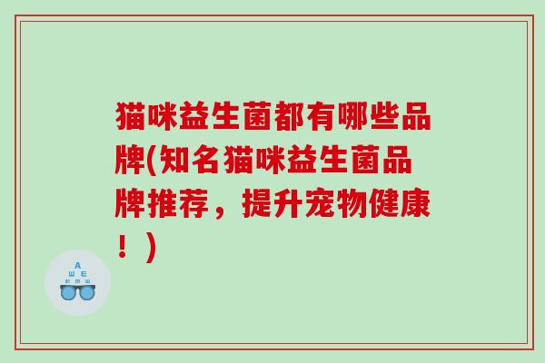 猫咪益生菌都有哪些品牌(知名猫咪益生菌品牌推荐，提升宠物健康！)