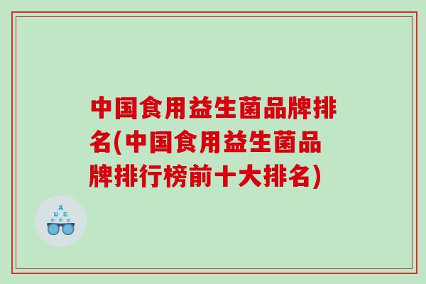中国食用益生菌品牌排名(中国食用益生菌品牌排行榜前十大排名)