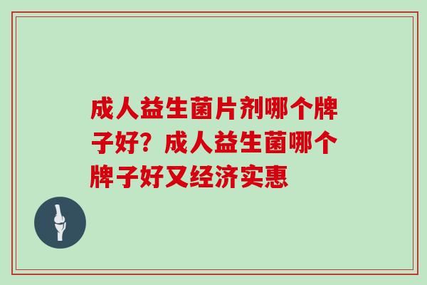 成人益生菌片剂哪个牌子好？成人益生菌哪个牌子好又经济实惠