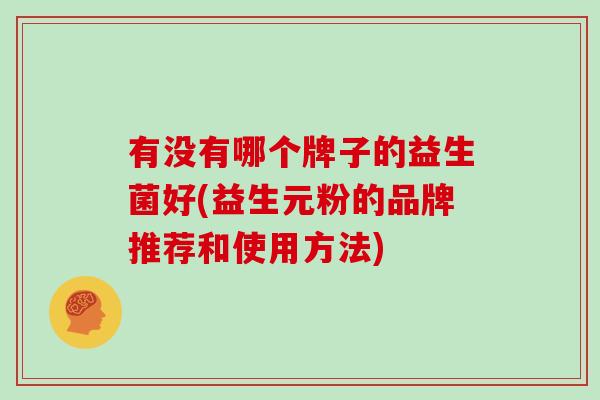 有没有哪个牌子的益生菌好(益生元粉的品牌推荐和使用方法)