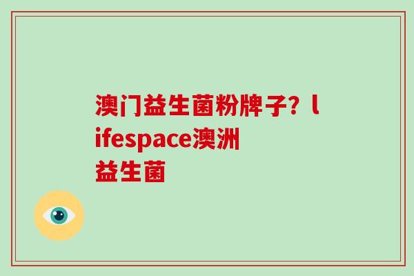 澳门益生菌粉牌子？lifespace澳洲益生菌
