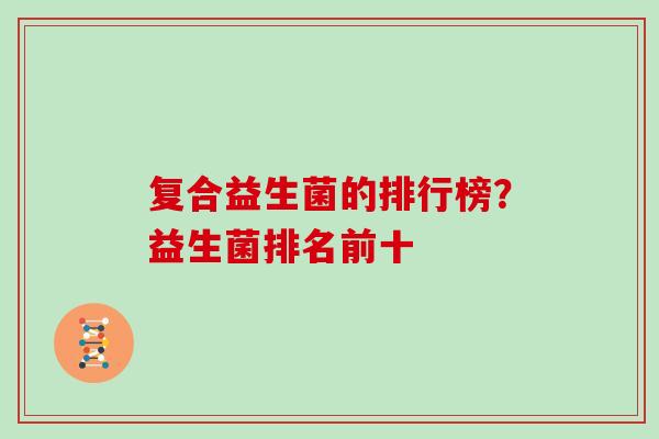 复合益生菌的排行榜？益生菌排名前十