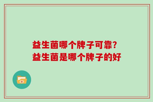 益生菌哪个牌子可靠？益生菌是哪个牌子的好